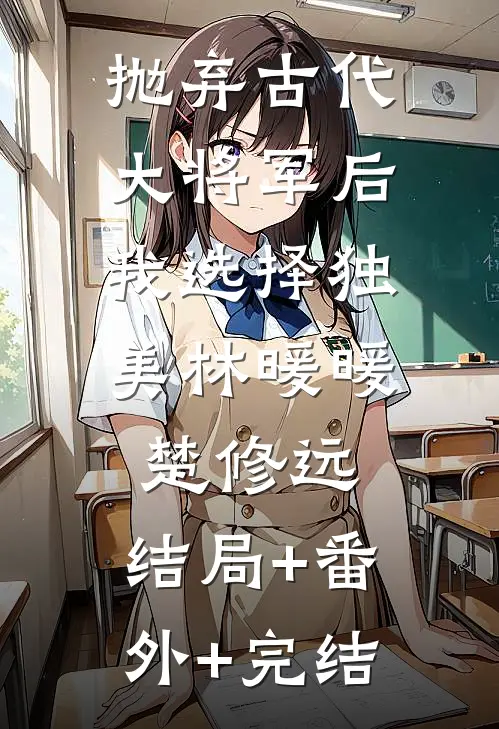 抛弃古代大将军后，我选择独美林暖暖楚修远:结局+番外+完结