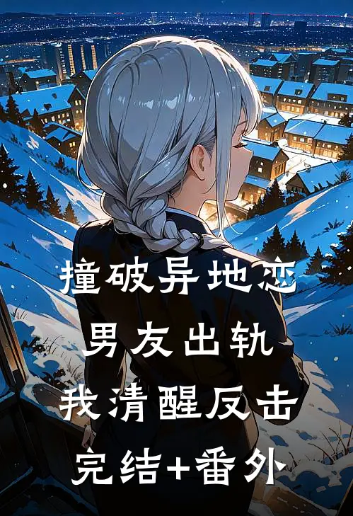 撞破异地恋男友出轨，我清醒反击完结+番外