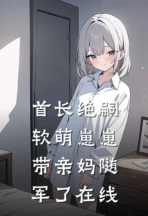 首长绝嗣，软萌崽崽带亲妈随军了在线