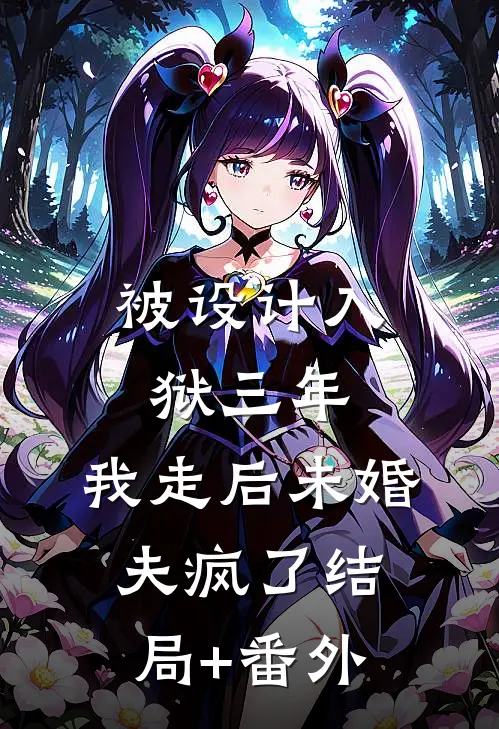 被设计入狱三年，我走后未婚夫疯了结局+番外