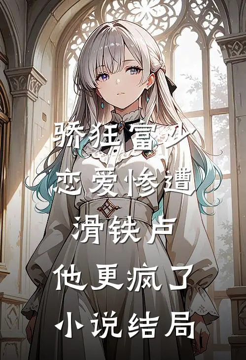 骄狂富少恋爱惨遭滑铁卢，他更疯了小说结局