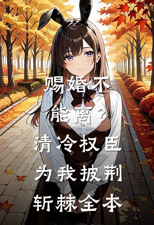 赐婚不能离？清冷权臣为我披荆斩棘全本