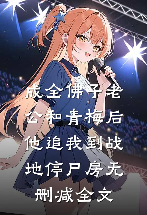 成全佛子老公和青梅后，他追我到战地停尸房无删减全文