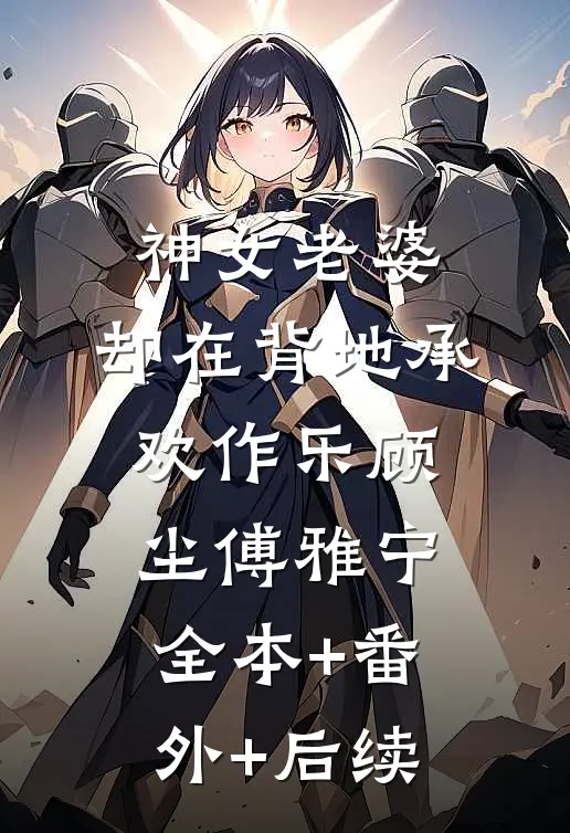 神女老婆，却在背地承欢作乐顾尘傅雅宁全本+番外+后续