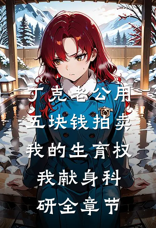 丁克老公用五块钱拍卖我的生育权，我献身科研全章节