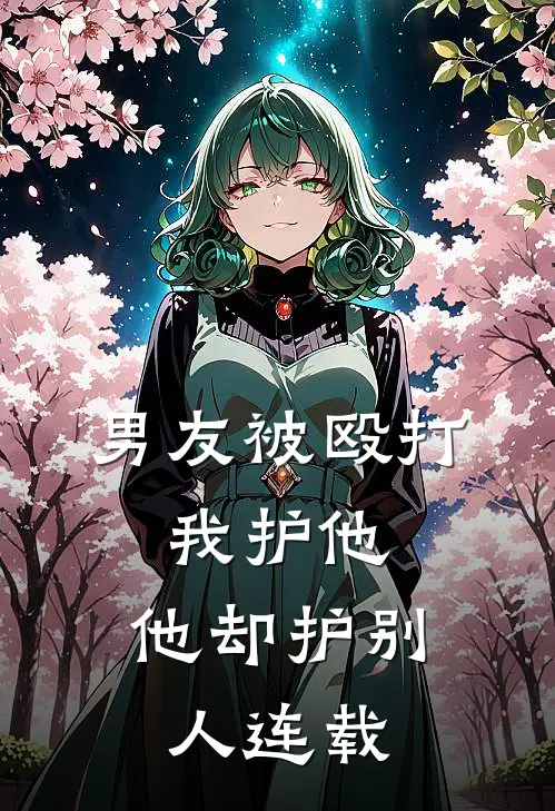 男友被殴打，我护他，他却护别人连载