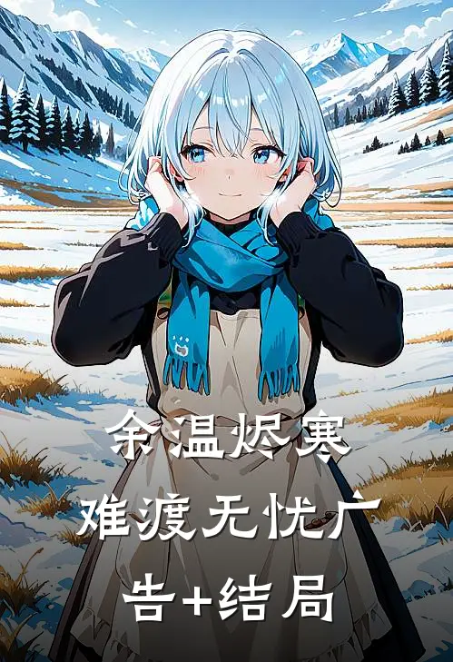 余温烬寒，难渡无忧广告+结局