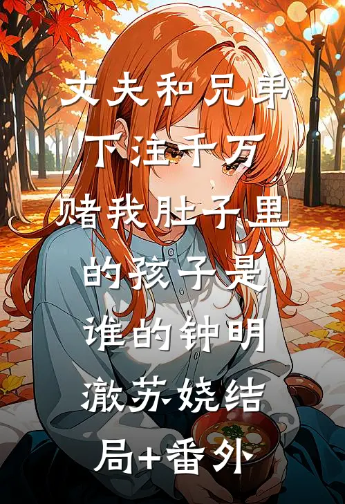 丈夫和兄弟下注千万，赌我肚子里的孩子是谁的钟明澈苏娆结局+番外