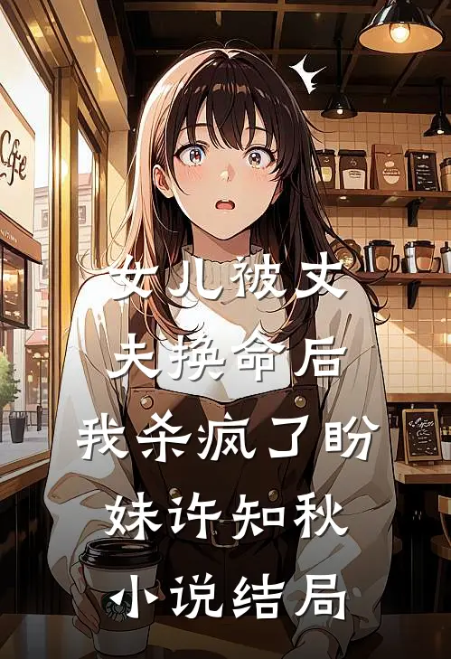 女儿被丈夫换命后，我杀疯了盼妹许知秋小说结局