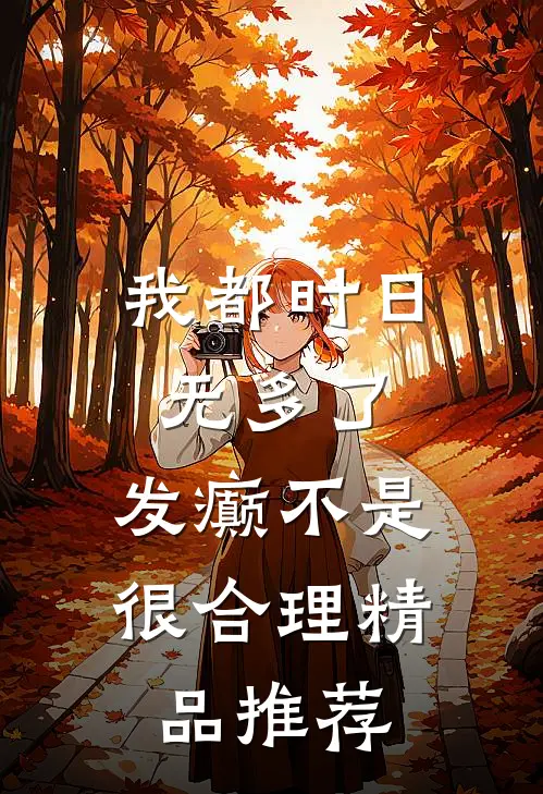 我都时日无多了，发癫不是很合理精品推荐