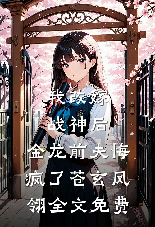 我改嫁战神后，金龙前夫悔疯了苍玄凤翎全文免费