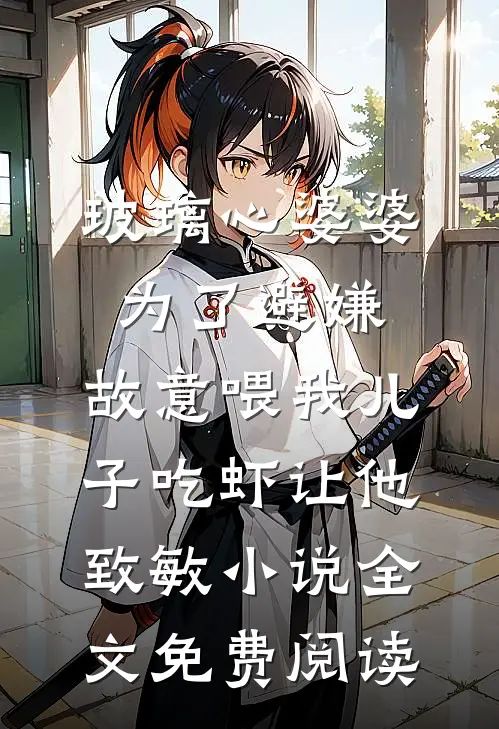 玻璃心婆婆为了避嫌，故意喂我儿子吃虾让他致敏小说全文免费阅读