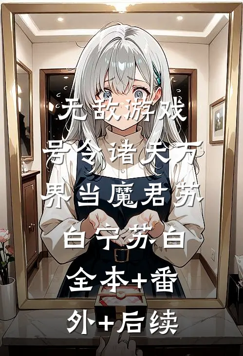 无敌游戏：号令诸天万界当魔君苏白宁苏白:全本+番外+后续