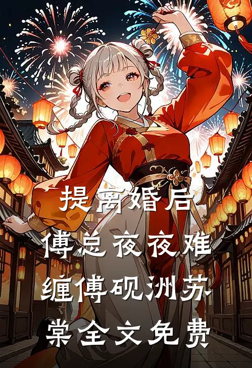 提离婚后，傅总夜夜难缠傅砚洲苏棠全文免费