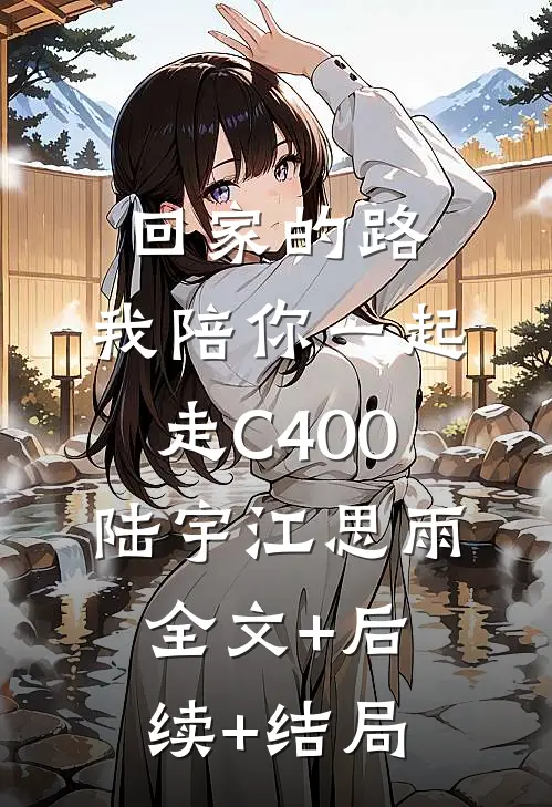 回家的路，我陪你一起走C400陆宇江思雨全文+后续+结局