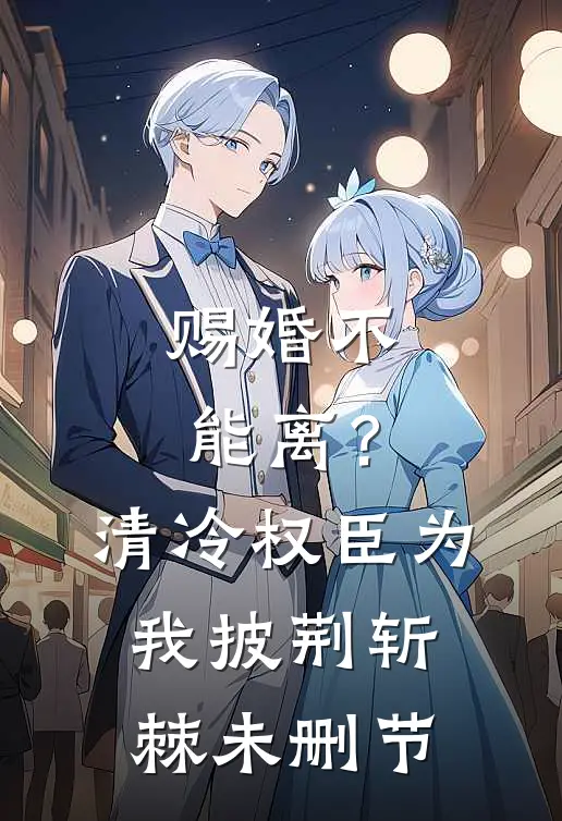 赐婚不能离？清冷权臣为我披荆斩棘未删节