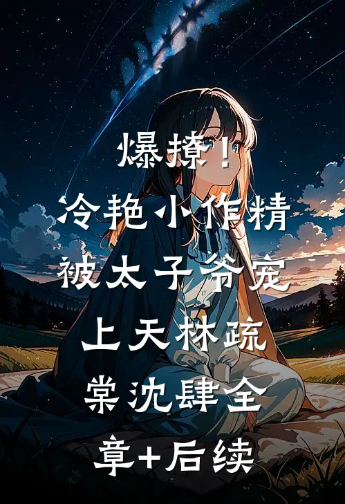 爆撩！冷艳小作精被太子爷宠上天林疏棠沈肆:全章+后续