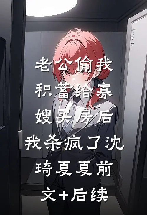 老公偷我积蓄给寡嫂买房后，我杀疯了沈琦夏夏前文+后续