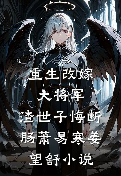 重生改嫁大将军，渣世子悔断肠萧易寒姜望舒小说