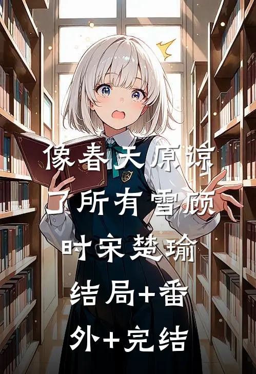 像春天原谅了所有雪顾时宋楚瑜:结局+番外+完结
