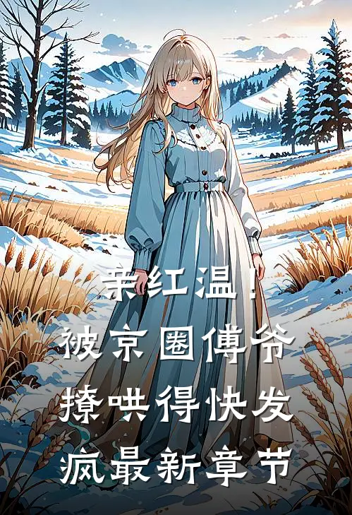 亲红温！被京圈傅爷撩哄得快发疯最新章节