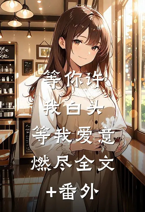 等你许我白头，等我爱意燃尽全文+番外