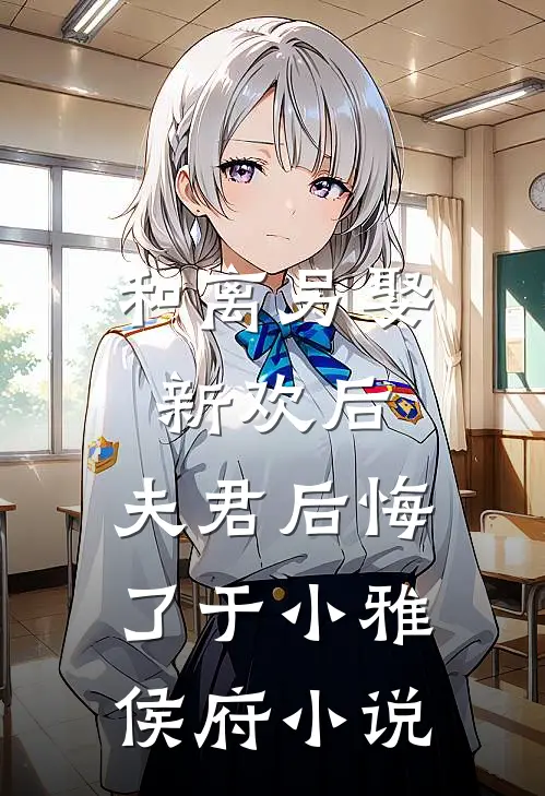 和离另娶新欢后，夫君后悔了于小雅侯府小说
