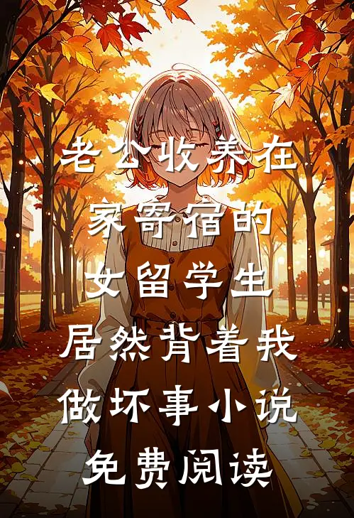 老公收养在家寄宿的女留学生，居然背着我做坏事小说免费阅读