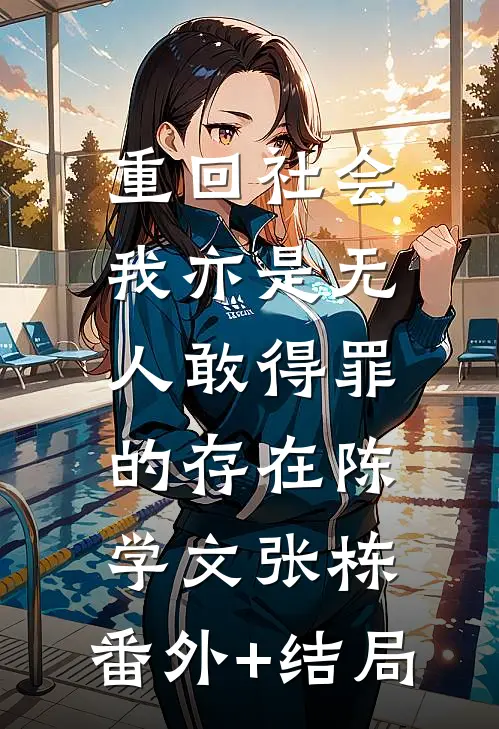 重回社会，我亦是无人敢得罪的存在陈学文张栋:(番外)+(结局)
