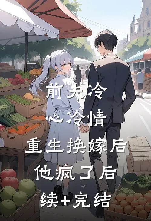 前夫冷心冷情，重生换嫁后他疯了后续+完结
