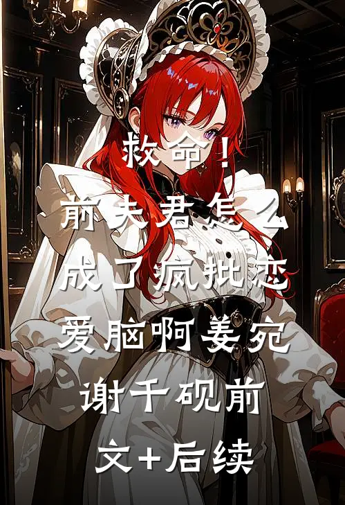 救命！前夫君怎么成了疯批恋爱脑啊姜宛谢千砚前文+后续