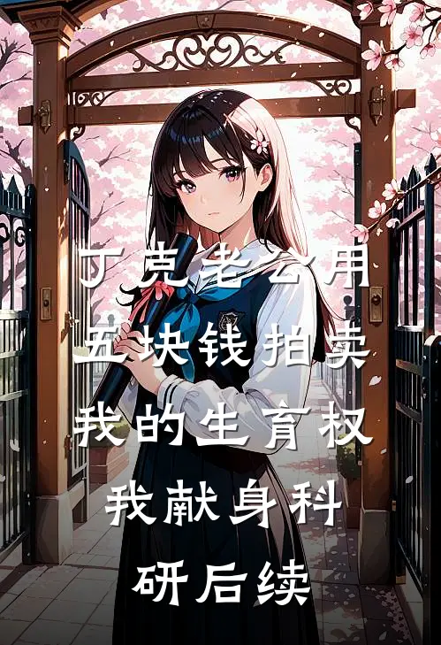 丁克老公用五块钱拍卖我的生育权，我献身科研后续