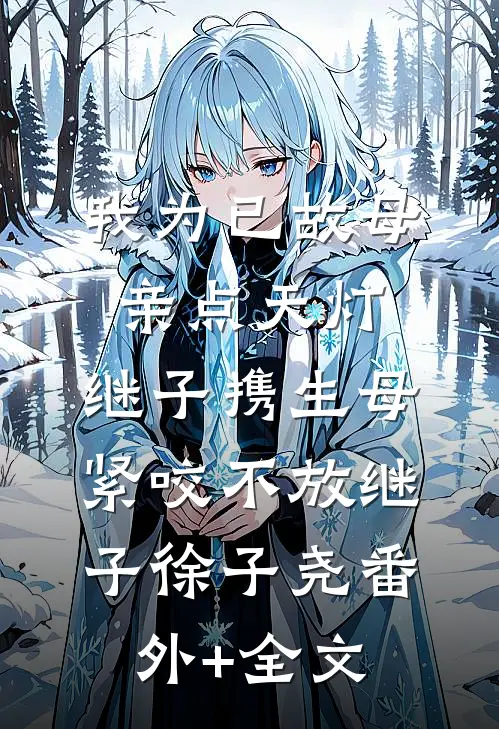 我为已故母亲点天灯，继子携生母紧咬不放继子徐子尧(番外)+(全文)