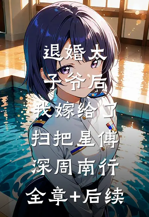 退婚太子爷后，我嫁给了扫把星傅深周南行:全章+后续