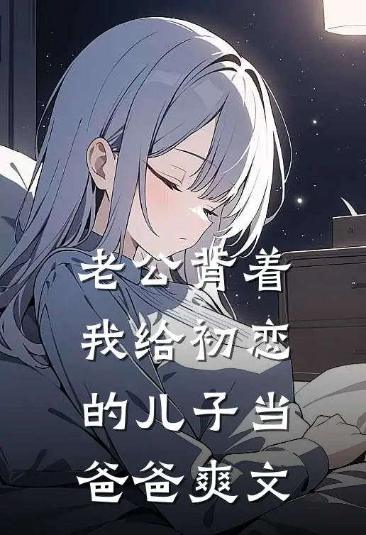 老公背着我给初恋的儿子当爸爸爽文