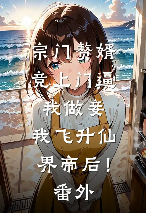 宗门赘婿竟上门逼我做妾，我飞升仙界帝后！番外