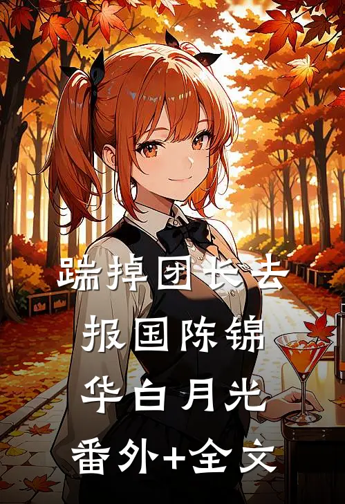 踹掉团长去报国陈锦华白月光:(番外)+(全文)