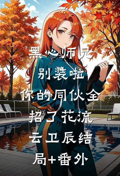 黑心师兄别装啦，你的同伙全招了花流云卫辰结局+番外
