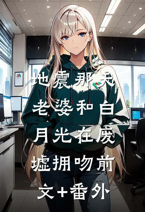 地震那天，老婆和白月光在废墟拥吻前文+番外