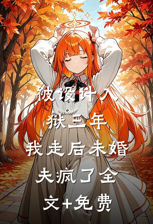 被设计入狱三年，我走后未婚夫疯了全文+免费