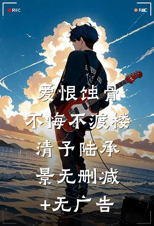 爱恨蚀骨，不悔不渡楼清予陆承景无删减+无广告