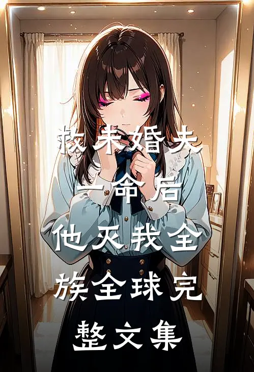 救未婚夫一命后，他灭我全族全球完整文集