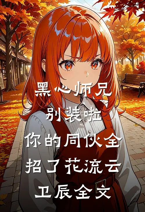 黑心师兄别装啦，你的同伙全招了花流云卫辰全文
