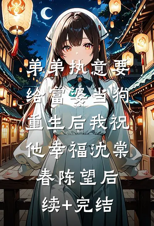 弟弟执意要给富婆当狗，重生后我祝他幸福沈棠春陈望后续+完结