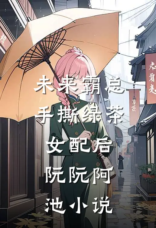 未来霸总手撕绿茶女配后阮阮阿池小说