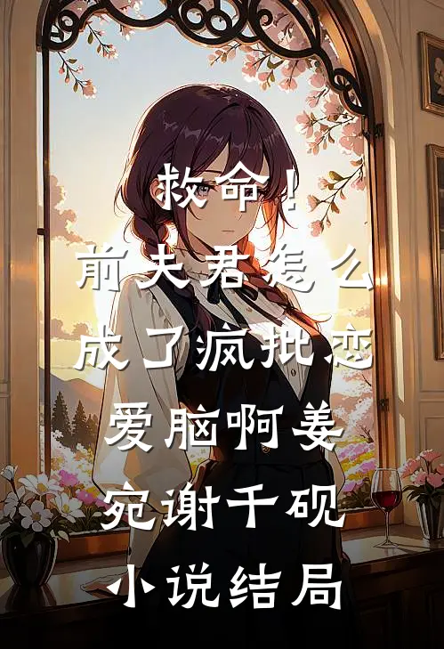 救命！前夫君怎么成了疯批恋爱脑啊姜宛谢千砚小说结局