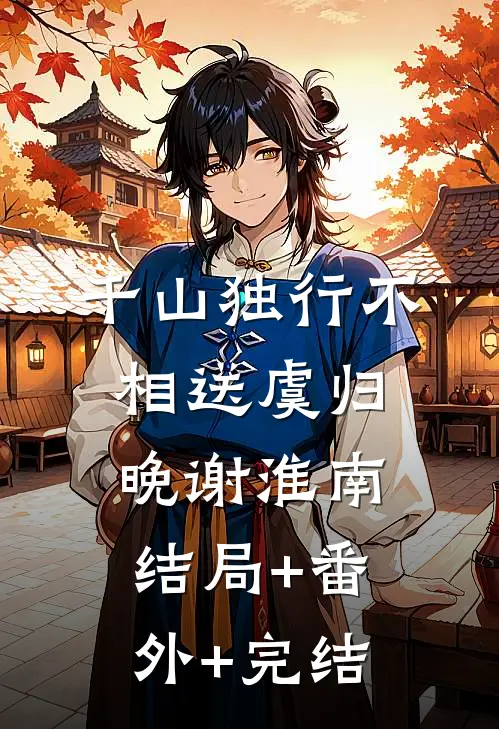 千山独行不相送虞归晚谢淮南结局+番外+完结