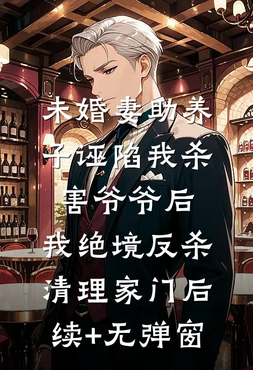 未婚妻助养子诬陷我杀害爷爷后，我绝境反杀清理家门后续+无弹窗