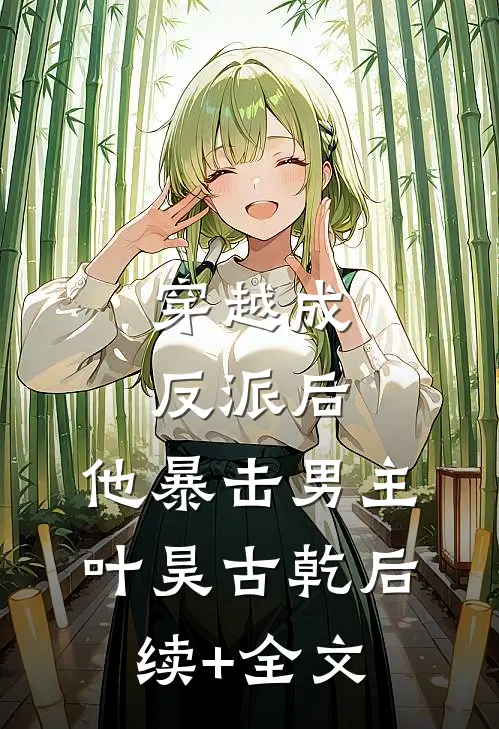 穿越成反派后，他暴击男主叶昊古乾后续+全文
