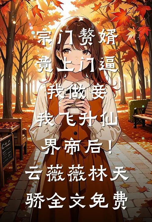 宗门赘婿竟上门逼我做妾，我飞升仙界帝后！云薇薇林天骄全文免费
